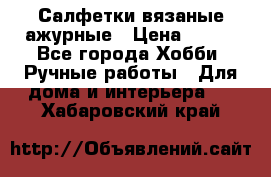 Салфетки вязаные ажурные › Цена ­ 350 - Все города Хобби. Ручные работы » Для дома и интерьера   . Хабаровский край